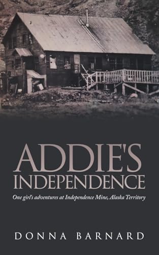 ADDIE'S INDEPENDENCE: One girl's adventures at Independence Mine, Alaska Territory von iUniverse