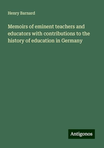 Memoirs of eminent teachers and educators with contributions to the history of education in Germany von Antigonos Verlag