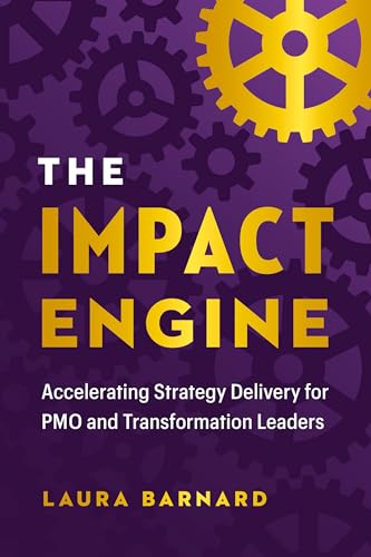The Impact Engine: Accelerating Strategy Delivery for Pmo and Transformation Leaders