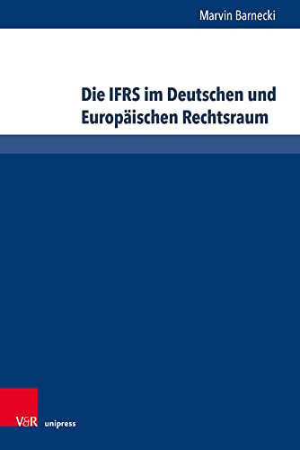 Die IFRS im Deutschen und Europäischen Rechtsraum: Einfluss, Auslegung, gerichtliche Kontrolle (Bank- und Kapitalmarktrecht) von V & R Unipress GmbH