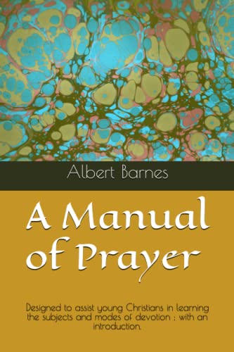 A Manual of Prayer: Designed to assist young Christians in learning the subjects and modes of devotion ; with an introduction. A Manual of Prayer: Designed to assist young Christians in learning the subjects and modes of devotion ; with an introduction.