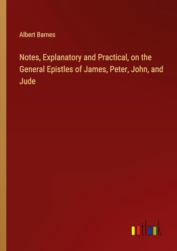 Notes, Explanatory and Practical, on the General Epistles of James, Peter, John, and Jude von Outlook Verlag