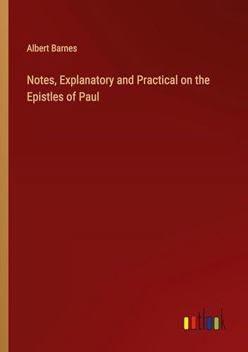 Notes, Explanatory and Practical on the Epistles of Paul Notes, Explanatory and Practical on the Epistles of Paul von Outlook Verlag