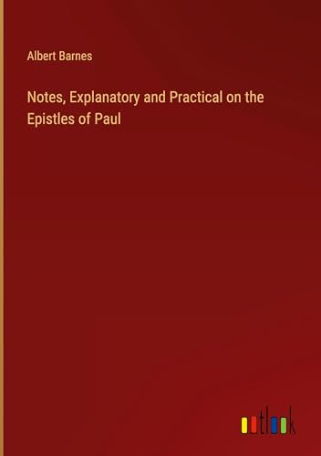 Notes, Explanatory and Practical on the Epistles of Paul Notes, Explanatory and Practical on the Epistles of Paul von Outlook Verlag