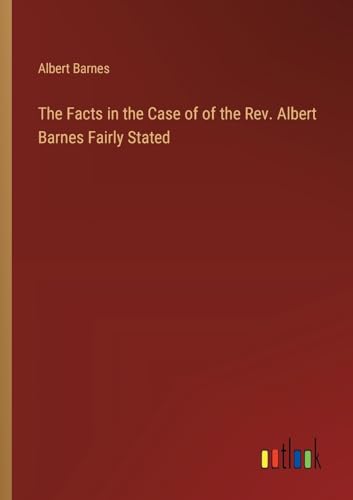 The Facts in the Case of of the Rev. Albert Barnes Fairly Stated The Facts in the Case of of the Rev. Albert Barnes Fairly Stated von Outlook Verlag