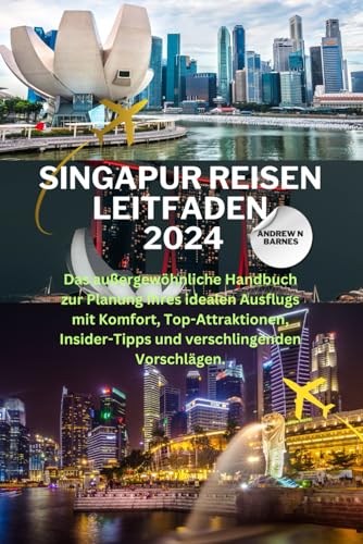 SINGAPUR REISEN LEITFADEN 2024: Das außergewöhnliche Handbuch zur Planung Ihres idealen Ausflugs mit Komfort, Top-Attraktionen, Insider-Tipps und verschlingenden Vorschlägen.