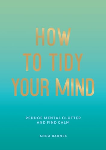 How to Tidy Your Mind: Tips and Techniques to Help You Reduce Mental Clutter and Find Calm von ViE