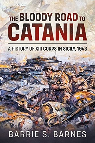 The Bloody Road to Catania: A History of XIII Corps in Sicily, 1943 von Helion & Company