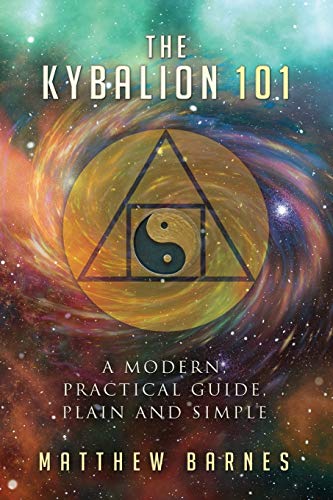 The Kybalion 101: a modern, practical guide, plain and simple (The Ancient Egyptian Enlightenment Series, Band 3)