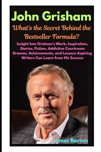 John Grisham: What's the Secret Behind the Bestseller Formula?: Insight Into Grisham's Work, Inspiration, Stories, Fiction, Addictive Courtroom ... Aspiring Writers Can Learn from His Success von Independently published