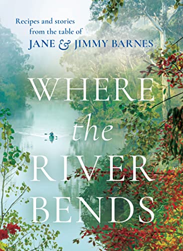 Where the River Bends: Recipes and Stories from the Table of Jane & Jimmy Barnes von HarperCollins Publishers (Australia) Pty Ltd