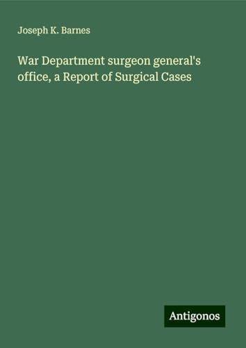 War Department surgeon general's office, a Report of Surgical Cases von Antigonos Verlag