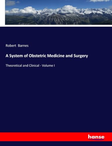 A System of Obstetric Medicine and Surgery: Theoretical and Clinical - Volume I von hansebooks