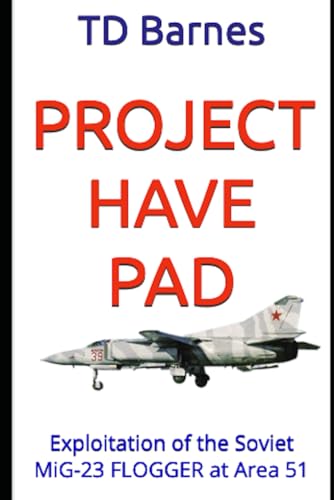 Project HAVE PAD: Exploitation of the Soviet MiG-23 FLOGGER at Area 51