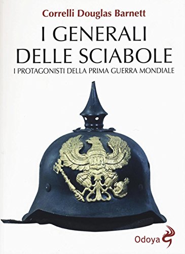 I generali delle sciabole. I protagonisti della Prima guerra mondiale (Odoya library) von Odoya