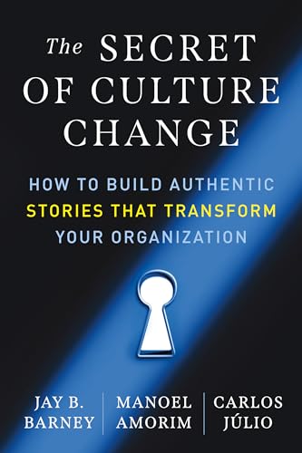 The Secret of Culture Change: How to Build Authentic Stories That Transform Your Organization