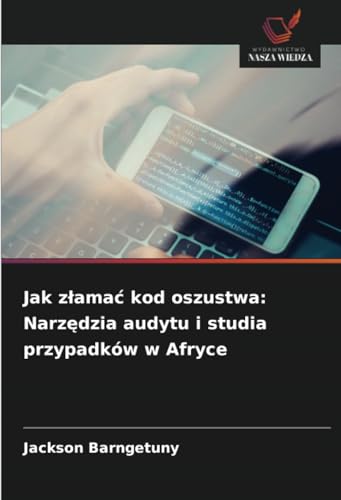 Jak złamać kod oszustwa: Narzędzia audytu i studia przypadków w Afryce: DE von Wydawnictwo Nasza Wiedza