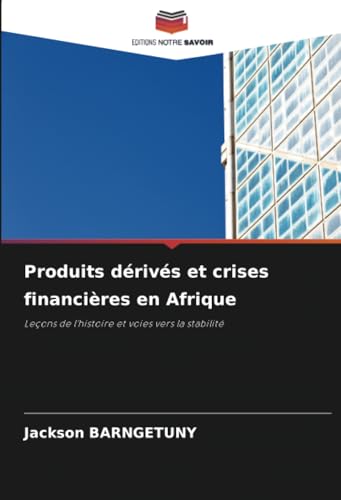 Produits dérivés et crises financières en Afrique: Leçons de l'histoire et voies vers la stabilité von Editions Notre Savoir