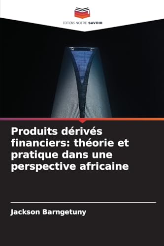 Produits dérivés financiers: théorie et pratique dans une perspective africaine: DE von Editions Notre Savoir
