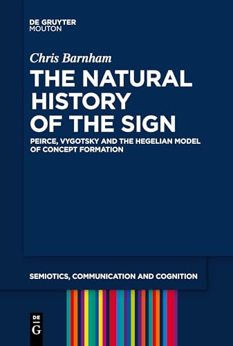 The Natural History of the Sign: Peirce, Vygotsky and the Hegelian Model of Concept Formation (Semiotics, Communication and Cognition [SCC], 29) von De Gruyter Mouton