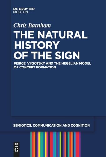 The Natural History of the Sign: Peirce, Vygotsky and the Hegelian Model of Concept Formation (Semiotics, Communication and Cognition [SCC], 29)