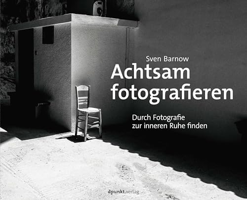 Achtsam fotografieren: Durch Fotografie zur inneren Ruhe finden von dpunkt.verlag GmbH