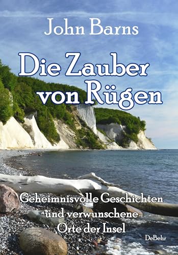 Die Zauber von Rügen - Geheimnisvolle Geschichten und verwunschene Orte der Insel von Verlag DeBehr