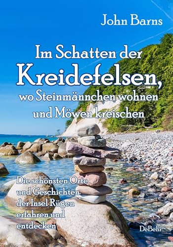 Im Schatten der Kreidefelsen, wo Steinmännchen wohnen und Möwen kreischen - Die schönsten Orte und Geschichten der Insel Rügen erfahren und entdecken von Verlag DeBehr