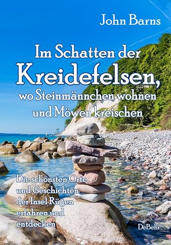 Im Schatten der Kreidefelsen, wo Steinmännchen wohnen und Möwen kreischen - Die schönsten Orte und Geschichten der Insel Rügen erfahren und entdecken