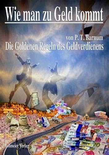 Wie man zu Geld kommt: Oder die Goldenen Regeln des Geldverdienens