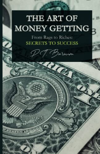 The Art of Money Getting: From Rags to Riches: P.T. Barnum's Secrets to Success The Art of Money Getting: From Rags to Riches: P.T. Barnum's Secrets to Success