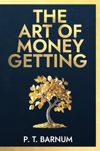 The Art of Money Getting or Golden Rules for Making Money: Timeless Strategies for Building Wealth, Achieving Financial Success, and Mastering Prosperity (Annotated) von Independently published