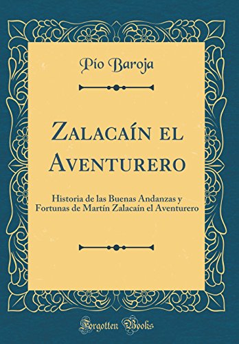 Zalacaín el Aventurero: Historia de las Buenas Andanzas y Fortunas de Martín Zalacaín el Aventurero (Classic Reprint)