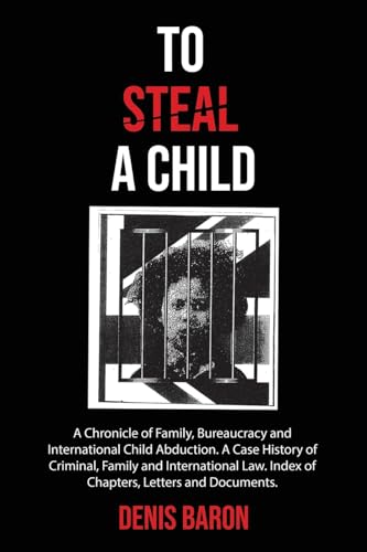 To Steal a Child: A Chronicle of Family, Bureaucracy and International Child Abduction. A Case History of Criminal, Family and International Law. Index of Chapters, Letters and Documents. von Tellwell Talent
