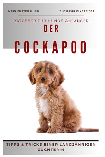 Ratgeber - Der Cockapoo, Cocker Spaniel x Pudel, Rasse-Beschreibung-Portrait, Wesen, Haltung, Fütterung, Gesundheit, Pflege: Praxisbuch, Hundebuch für ... von einer langjährigen Hundezüchterin