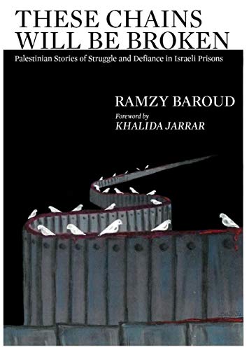 These Chains Will Be Broken: Palestinian Stories of Struggle and Defiance in Israeli Prisons