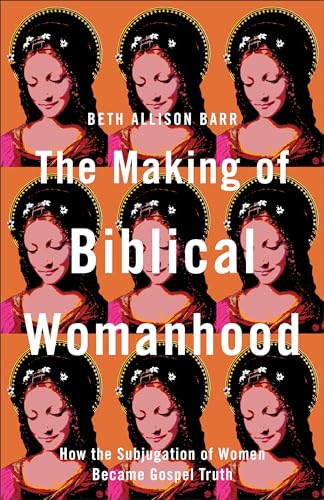 Making of Biblical Womanhood: How the Subjugation of Women Became Gospel Truth von Brazos Press