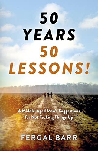 50 Years - 50 Lessons: A Middle-Aged Man's Suggestions for Not Fecking Things Up - Now and in Later Life! von John Hunt Publishing