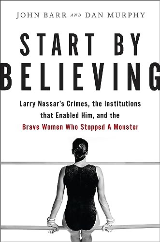 Start by Believing: Larry Nassar's Crimes, the Institutions that Enabled Him, and the Brave Women Who Stopped a Monster von Hachette