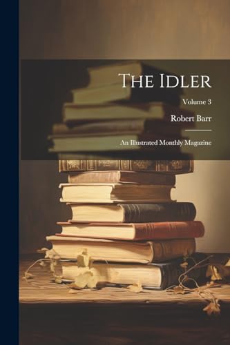 The Idler: An Illustrated Monthly Magazine; Volume 3 von Legare Street Press