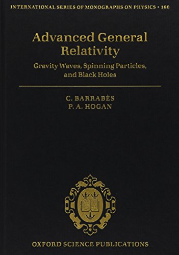 Advanced General Relativity: Gravity Waves, Spinning Particles, and Black Holes (International Series of Monographs on Physics, Band 160)