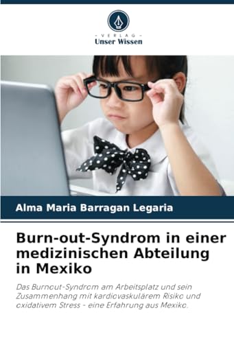Burn-out-Syndrom in einer medizinischen Abteilung in Mexiko: Das Burnout-Syndrom am Arbeitsplatz und sein Zusammenhang mit kardiovaskulärem Risiko und oxidativem Stress - eine Erfahrung aus Mexiko. von Verlag Unser Wissen