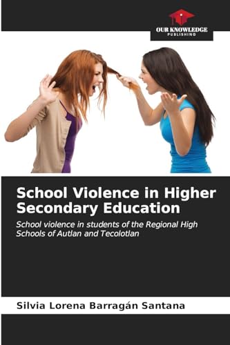 School Violence in Higher Secondary Education: School violence in students of the Regional High Schools of Autlan and Tecolotlan von Our Knowledge Publishing