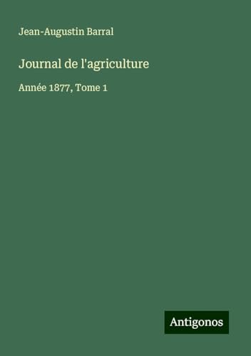 Journal de l'agriculture: Année 1877, Tome 1 Journal de l'agriculture: Année 1877, Tome 1 von Antigonos Verlag