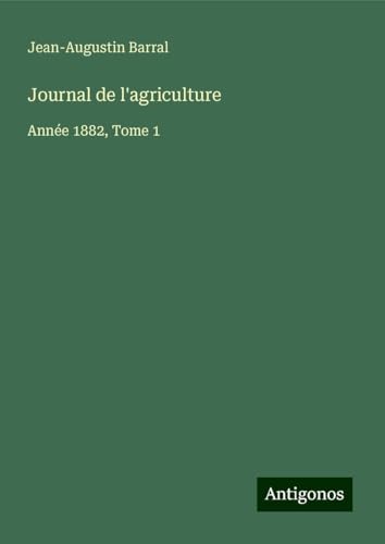 Journal de l'agriculture: Année 1882, Tome 1 Journal de l'agriculture: Année 1882, Tome 1 von Antigonos Verlag