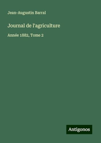 Journal de l'agriculture: Année 1882, Tome 2 Journal de l'agriculture: Année 1882, Tome 2 von Antigonos Verlag