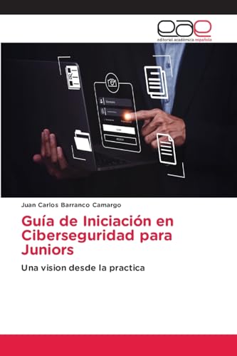 Guía de Iniciación en Ciberseguridad para Juniors: Una vision desde la practica von Editorial Académica Española