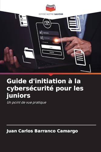 Guide d'initiation à la cybersécurité pour les juniors: Un point de vue pratique von Editions Notre Savoir