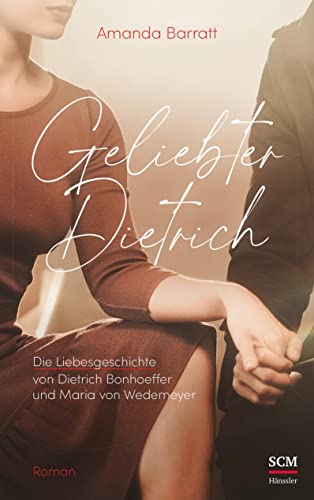 Geliebter Dietrich: Die Liebesgeschichte von Dietrich Bonhoeffer und Maria von Wedemeyer - ein Roman von Hänssler