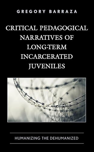 Critical Pedagogical Narratives of Long-Term Incarcerated Juveniles: Humanizing the Dehumanized von Lexington Books